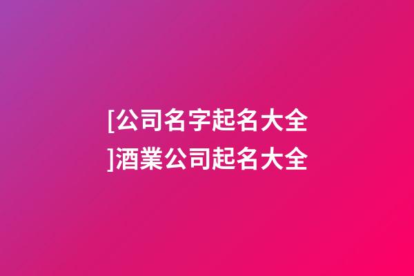 [公司名字起名大全]酒業公司起名大全-第1張-公司起名-玄機派
